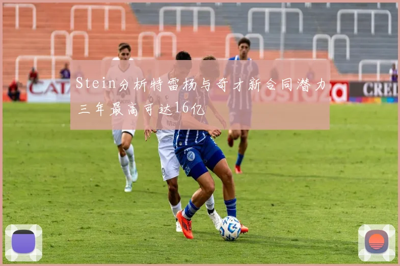 Stein分析特雷杨与奇才新合同潜力三年最高可达16亿