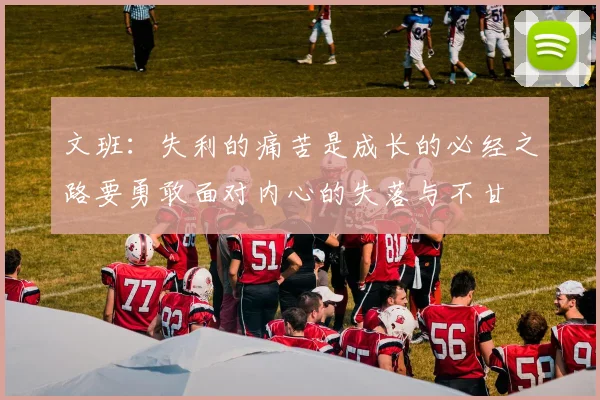 文班：失利的痛苦是成长的必经之路要勇敢面对内心的失落与不甘