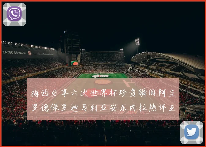 梅西分享六次世界杯珍贵瞬间阿圭罗德保罗迪马利亚安东内拉热评互动