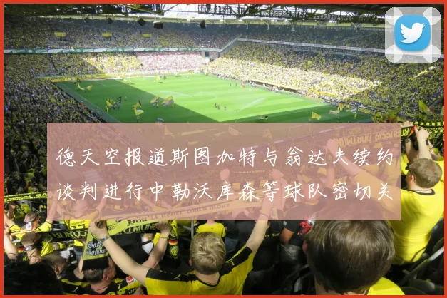 德天空报道斯图加特与翁达夫续约谈判进行中勒沃库森等球队密切关注动态