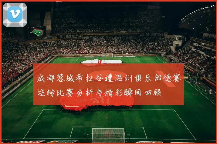 成都蓉城希拉谷遭温州俱乐部德赛逆转比赛分析与精彩瞬间回顾