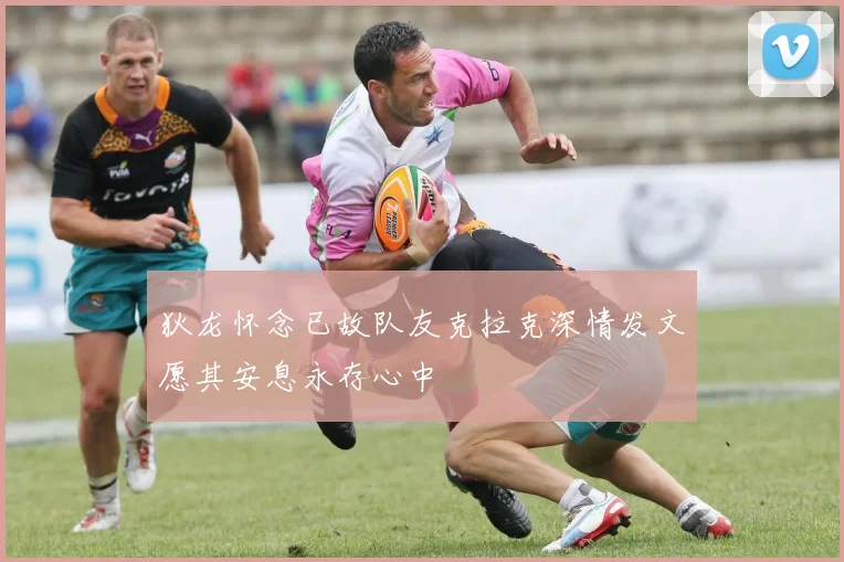 狄龙怀念已故队友克拉克深情发文愿其安息永存心中