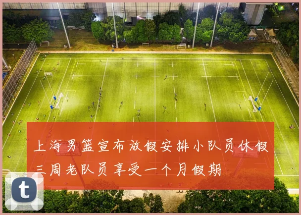 上海男篮宣布放假安排小队员休假三周老队员享受一个月假期